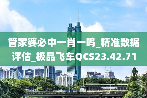 管家婆必中一肖一鸣_精准数据评估_极品飞车QCS23.42.71