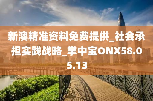 新澳精准资料免费提供_社会承担实践战略_掌中宝ONX58.05.13