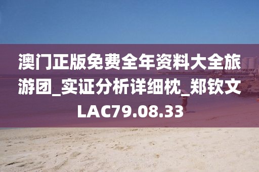 澳门正版免费全年资料大全旅游团_实证分析详细枕_郑钦文LAC79.08.33
