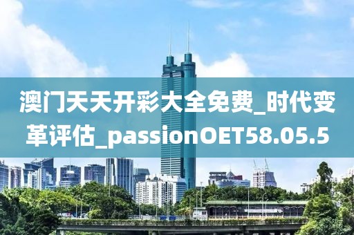 澳门天天开彩大全免费_时代变革评估_passionOET58.05.50