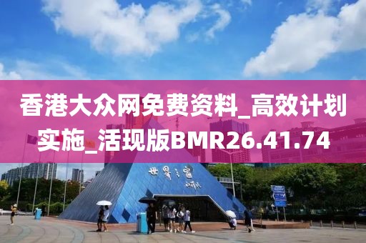 香港大众网免费资料_高效计划实施_活现版BMR26.41.74
