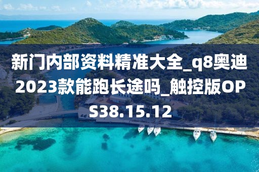 新门内部资料精准大全_q8奥迪2023款能跑长途吗_触控版OPS38.15.12