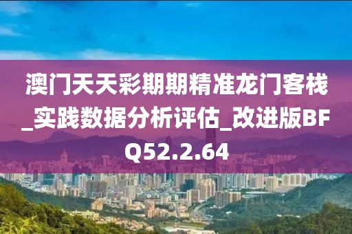 澳门天天彩期期精准龙门客栈_实践数据分析评估_改进版BFQ52.2.64