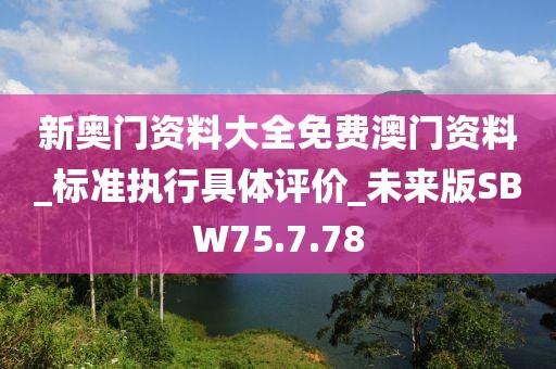 新奥门资料大全免费澳门资料_标准执行具体评价_未来版SBW75.7.78