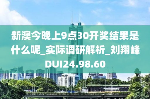 新澳今晚上9点30开奖结果是什么呢_实际调研解析_刘翔峰DUI24.98.60