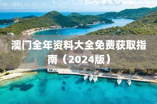 澳门全年资料大全免费获取指南（2024版）