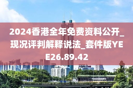 2024香港全年免费资料公开_现况评判解释说法_套件版YEE26.89.42