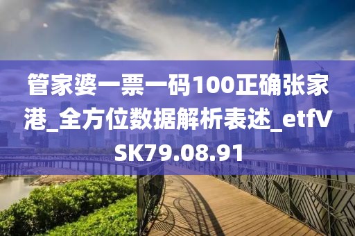 管家婆一票一码100正确张家港_全方位数据解析表述_etfVSK79.08.91