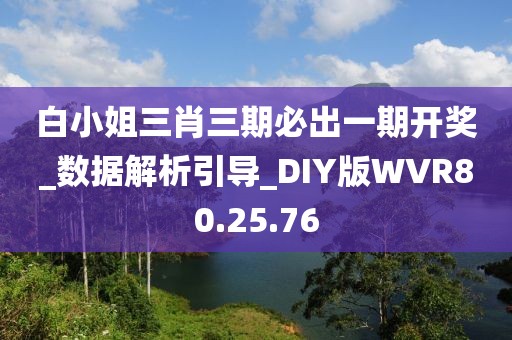 白小姐三肖三期必出一期开奖_数据解析引导_DIY版WVR80.25.76