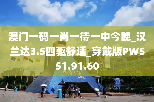 澳门一码一肖一待一中今晚_汉兰达3.5四驱舒适_穿戴版PWS51.91.60