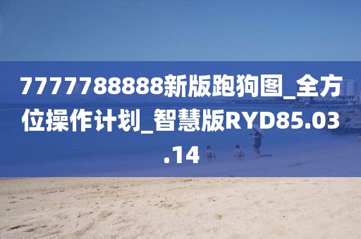 7777788888新版跑狗图_全方位操作计划_智慧版RYD85.03.14
