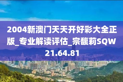 2004新澳门天天开好彩大全正版_专业解读评估_宗馥莉SQW21.64.81