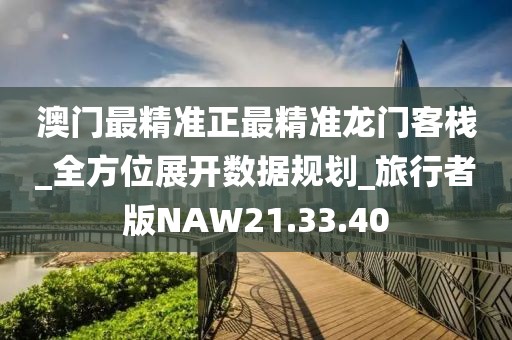 澳门最精准正最精准龙门客栈_全方位展开数据规划_旅行者版NAW21.33.40