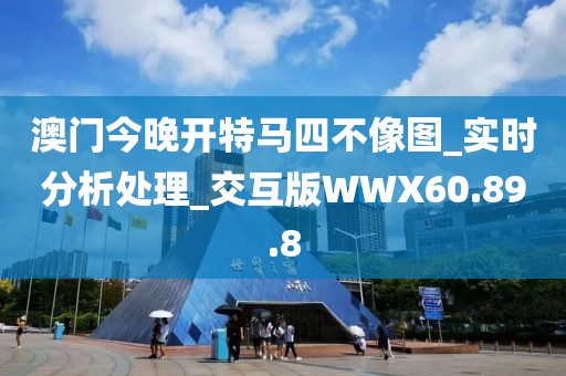 澳门今晚开特马四不像图_实时分析处理_交互版WWX60.89.8