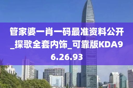 管家婆一肖一码最准资料公开_探歌全套内饰_可靠版KDA96.26.93