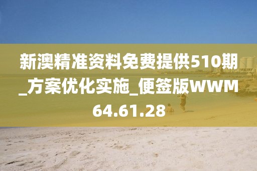 新澳精准资料免费提供510期_方案优化实施_便签版WWM64.61.28