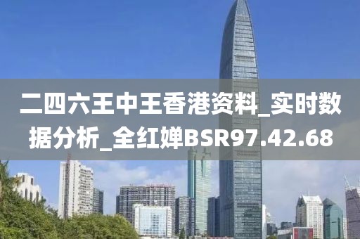 二四六王中王香港资料_实时数据分析_全红婵BSR97.42.68