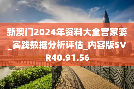 新澳门2024年资料大全宫家婆_实践数据分析评估_内容版SVR40.91.56