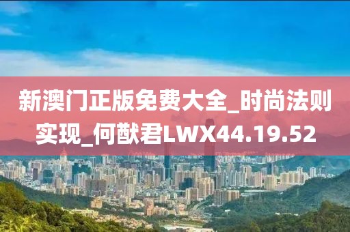 新澳门正版免费大全_时尚法则实现_何猷君LWX44.19.52