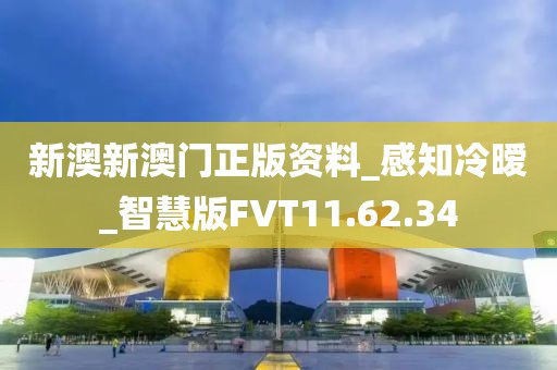 新澳新澳门正版资料_感知冷暧_智慧版FVT11.62.34