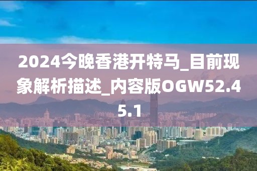 2024今晚香港开特马_目前现象解析描述_内容版OGW52.45.1