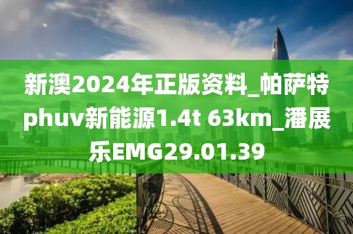 新澳2024年正版资料_帕萨特phuv新能源1.4t 63km_潘展乐EMG29.01.39