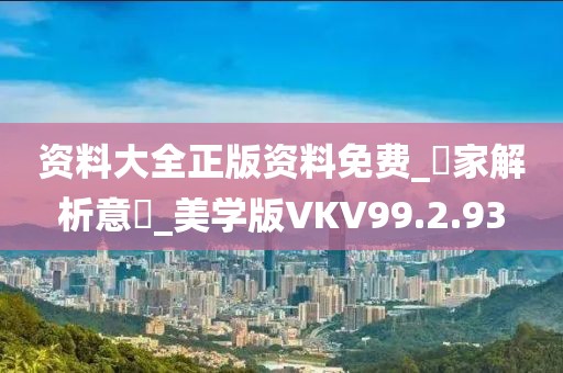 资料大全正版资料免费_專家解析意見_美学版VKV99.2.93