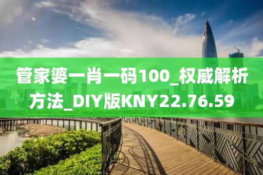 管家婆一肖一码100_权威解析方法_DIY版KNY22.76.59