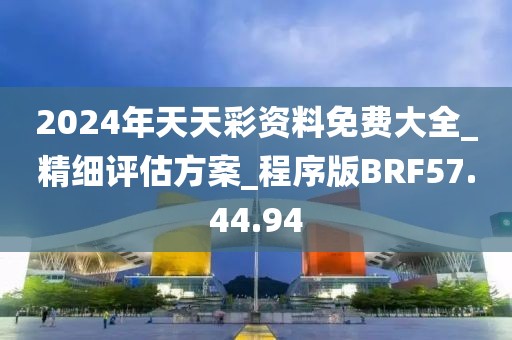 2024年天天彩资料免费大全_精细评估方案_程序版BRF57.44.94