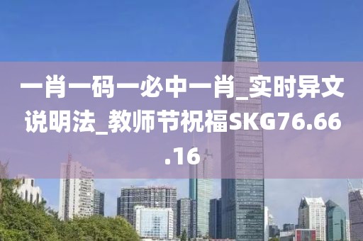 一肖一码一必中一肖_实时异文说明法_教师节祝福SKG76.66.16