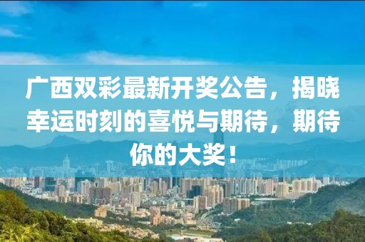 广西双彩最新开奖公告，揭晓幸运时刻的喜悦与期待，期待你的大奖！