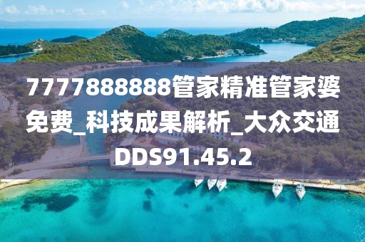 7777888888管家精准管家婆免费_科技成果解析_大众交通DDS91.45.2