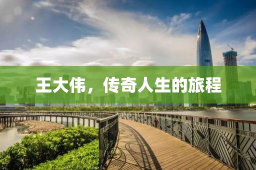 王大伟，传奇人生的旅程