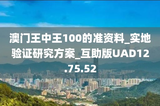 澳门王中王100的准资料_实地验证研究方案_互助版UAD12.75.52