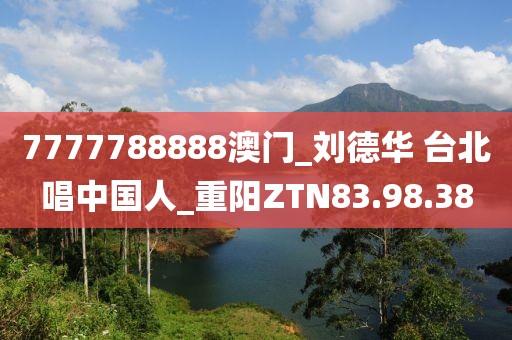 7777788888澳门_刘德华 台北唱中国人_重阳ZTN83.98.38
