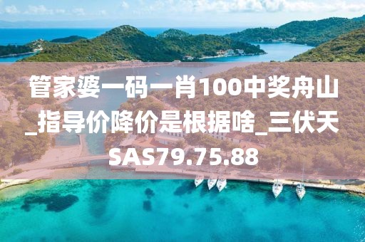 管家婆一码一肖100中奖舟山_指导价降价是根据啥_三伏天SAS79.75.88