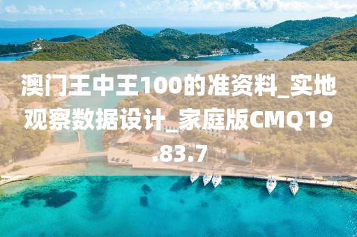 澳门王中王100的准资料_实地观察数据设计_家庭版CMQ19.83.7