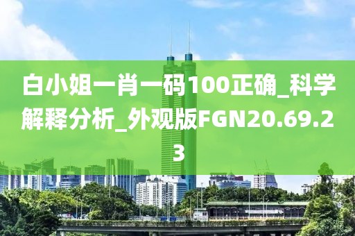 白小姐一肖一码100正确_科学解释分析_外观版FGN20.69.23