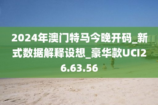 2024年澳门特马今晚开码_新式数据解释设想_豪华款UCI26.63.56