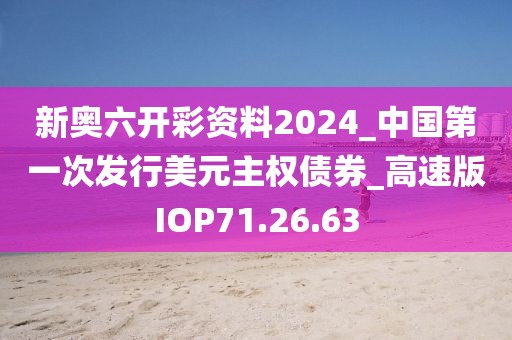 新奥六开彩资料2024_中国第一次发行美元主权债券_高速版IOP71.26.63