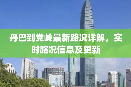 丹巴到党岭最新路况详解，实时路况信息及更新