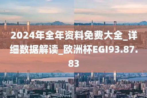 2024年全年资料免费大全_详细数据解读_欧洲杯EGI93.87.83