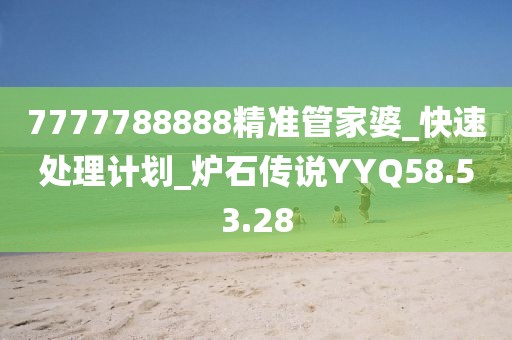 7777788888精准管家婆_快速处理计划_炉石传说YYQ58.53.28