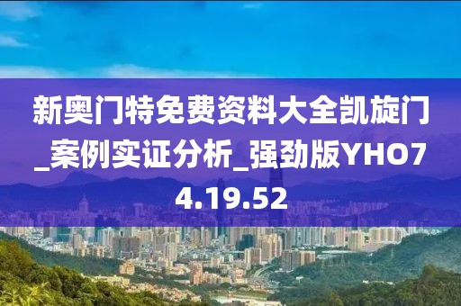 新奥门特免费资料大全凯旋门_案例实证分析_强劲版YHO74.19.52