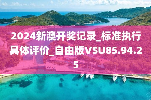 2024新澳开奖记录_标准执行具体评价_自由版VSU85.94.25