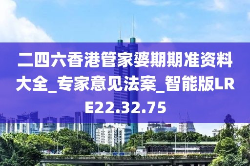 二四六香港管家婆期期准资料大全_专家意见法案_智能版LRE22.32.75
