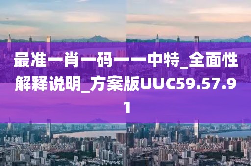 最准一肖一码一一中特_全面性解释说明_方案版UUC59.57.91