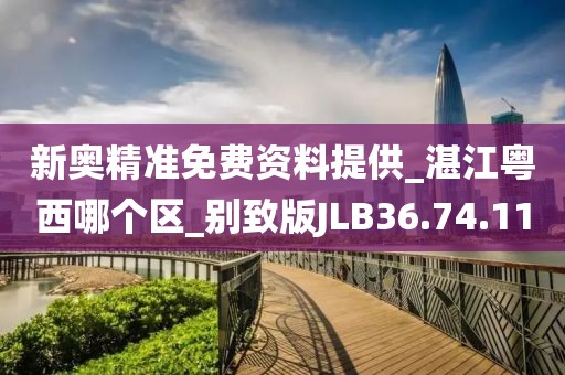 新奥精准免费资料提供_湛江粤西哪个区_别致版JLB36.74.11
