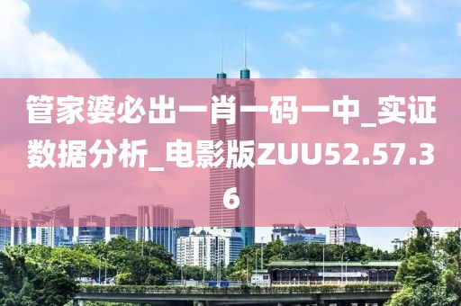 管家婆必出一肖一码一中_实证数据分析_电影版ZUU52.57.36