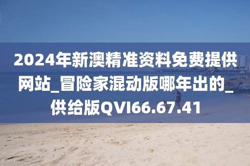 2024年新澳精准资料免费提供网站_冒险家混动版哪年出的_供给版QVI66.67.41